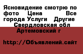Ясновидение смотрю по фото  › Цена ­ 2 000 - Все города Услуги » Другие   . Свердловская обл.,Артемовский г.